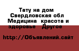 Тату на дом - Свердловская обл. Медицина, красота и здоровье » Другое   